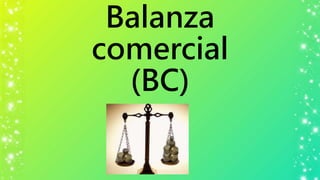 Balanza
comercial
(BC)
 