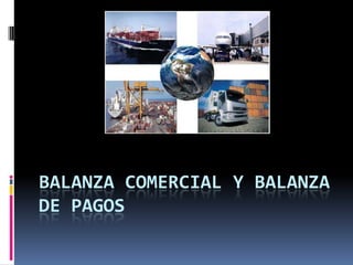 BALANZA COMERCIAL Y BALANZA
DE PAGOS
 