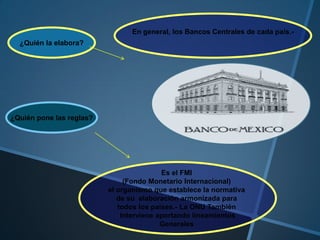 ¿Quién la elabora?
¿Quién pone las reglas?
En general, los Bancos Centrales de cada país.-
Es el FMI
(Fondo Monetario Internacional)
el organismo que establece la normativa
de su elaboración armonizada para
todos los países.- La ONU También
Interviene aportando lineamientos
Generales
 