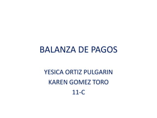 BALANZA DE PAGOS
YESICA ORTIZ PULGARIN
KAREN GOMEZ TORO
11-C
 