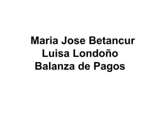 Maria Jose Betancur
Luisa Londoño
Balanza de Pagos
 