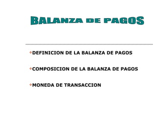 DEFINICION DE LA BALANZA DE PAGOS
COMPOSICION DE LA BALANZA DE PAGOS
MONEDA DE TRANSACCION
 