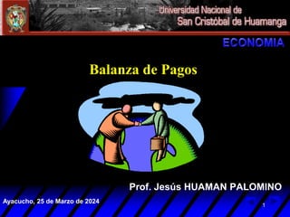 Prof. Jesús HUAMAN PALOMINO
Ayacucho, 25 de Marzo de 2024
1
Balanza de Pagos
 