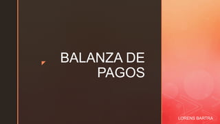 z
BALANZA DE
PAGOS
LORENS BARTRA
 