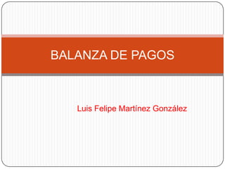 Luis Felipe Martínez González BALANZA DE PAGOS 