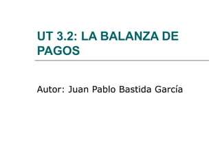 UT 3.2: LA BALANZA DE
PAGOS
Autor: Juan Pablo Bastida García
 