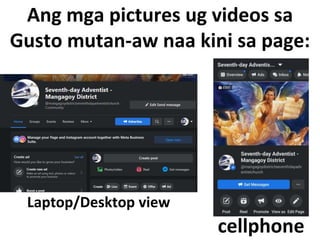 Ang mga pictures ug videos sa
Gusto mutan-aw naa kini sa page:
cellphone
Laptop/Desktop view
 