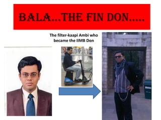 BALA…the FIN DON…..
    The filter-kaapi Ambi who
      became the IIMB Don
 