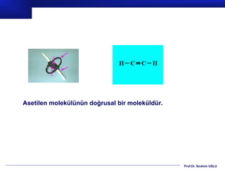 Asetilen molekülünün doğrusal bir moleküldür.




                                                Prof.Dr. İbrahim USLU
 