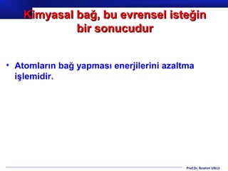 Kimyasal bağ, bu evrensel isteğin
             bir sonucudur


• Atomların bağ yapması enerjilerini azaltma
  işlemidir.




                                          Prof.Dr. İbrahim USLU
 