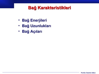 Bağ Karakteristikleri

• Bağ Enerjileri
• Bağ Uzunlukları
• Bağ Açıları




                             Prof.Dr. İbrahim USLU
 