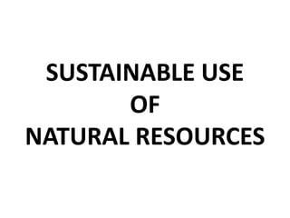 SUSTAINABLE USE 
OF 
NATURAL RESOURCES 
 