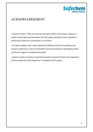 4
ACKNOWLEDGEMENT
I Balaram manik of MBA 3rd semester have taken efforts in this project. However, it
would not have been possible without the kind support and help of many individuals. I
would like to extend my sincere thanks to all of them.
I am highly indebted to Mr. Sovasis Mohanty & Mr.Bijaya Dash for his guidelines and
constant supervision as well as for providing necessary information regarding the project
and also his support in completing the project.
I would to express my express my gratitude towards my parent for their kind cooperation
and encouragement which helped me in completion of this project.
 