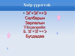 Хоёр үүрэгтэй. ЭГ+ЭГ=+Э Салбарын Зарлалын Үйлдвэрийн  Б. ЗГ+ЗГ=+Э Бусдадаа 