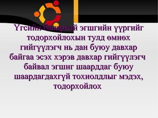 Үгсийн балархай эгшгийн үүргийг тодорхойлохын тулд өмнөх гийгүүлэгч нь дан буюу давхар байгаа эсэх хэрэв давхар гийгүүлэгч  байвал эгшиг шаарддаг буюу шаардагдахгүй тохиолдлыг мэдэх, тодорхойлох  