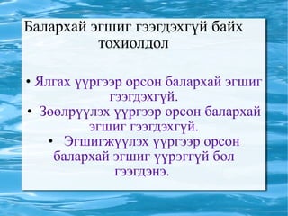 Балархай эгшиг гээгдэхгүй байх тохиолдол Ялгах үүргээр орсон балархай эгшиг гээгдэхгүй. Зөөлрүүлэх үүргээр орсон балархай эгшиг гээгдэхгүй. Эгшигжүүлэх үүргээр орсон балархай эгшиг үүрэггүй бол гээгдэнэ.  