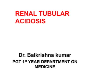 RENAL TUBULAR
ACIDOSIS
Dr. Balkrishna kumar
PGT 1st YEAR DEPARTMENT ON
MEDICINE
 