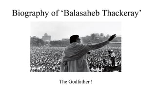 Biography of ‘Balasaheb Thackeray’
The Godfather !
 