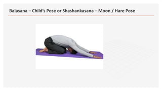 Balasana – Child’s Pose or Shashankasana – Moon / Hare Pose
 