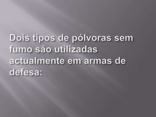 Dois tipos de pólvoras sem fumo são utilizadas actualmente em armas de defesa: 