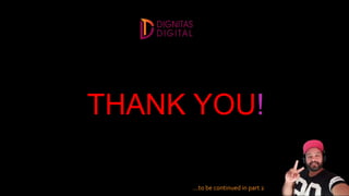 THANK YOU!
…to be continued in part 2
 