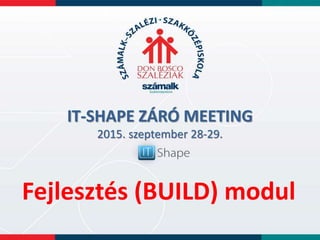 IT-SHAPE ZÁRÓ MEETING
2015. szeptember 28-29.
Fejlesztés (BUILD) modul
 