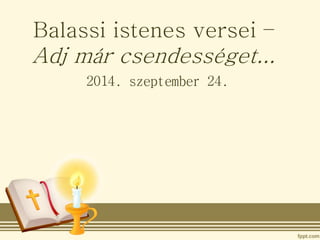 Balassi istenes versei – 
Adj már csendességet... 
2014. szeptember 24. 
 