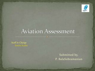 Submitted by, P. BalaSubramanian Aviation Assessment Staff in Charge SnehaKarke 