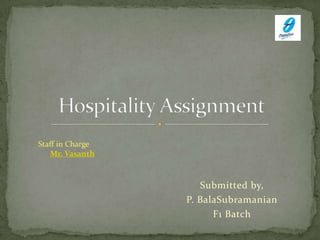 Submitted by, P. BalaSubramanian F1 Batch Hospitality Assignment Staff in Charge Mr. Vasanth 