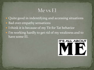 Quite good in indentifying and accessing situationsBad over empathy sensations I think it is because of my Tit for Tat behaviorI'm working hardly to get rid of my weakness and to have some EI.Me vs EI
