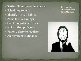Setting  Time dependent goalsSchedule properlyIdentify my bad habitsAvoid leisure timingsGap for regular activitiesNO to other ppl’s jobsPut on a diary to regulateAlert system to enhanceDevelop the qualities to be a Time Manager