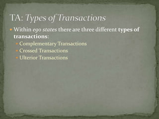 TA: Types of TransactionsWithin ego states there are three different types of transactions:Complementary TransactionsCrossed TransactionsUlterior Transactions