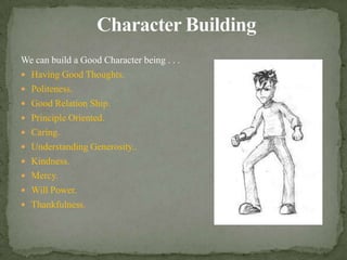 CharacterBuildingWe can build a Good Character being . . .Having Good Thoughts.       Politeness.                           Good Relation Ship.             Principle Oriented.               Caring.                                  Understanding Generosity..                 Kindness.Mercy.Will Power.Thankfulness.