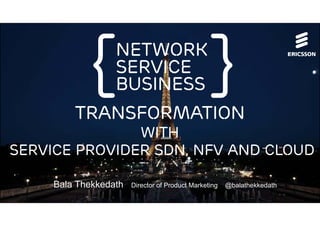 Bala Thekkedath Director of Product Marketing @balathekkedath
network
Service
business
Transformation
With
service provider sdn, nfv and cloud
 