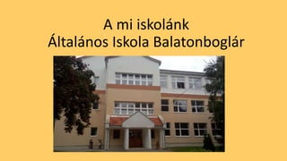 A mi iskolánk
Általános Iskola Balatonboglár
 