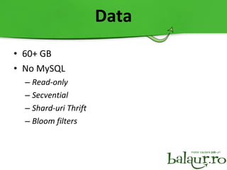 Data 60+ GB No MySQL Read-only Secvential Shard-uri Thrift Bloom filter s
