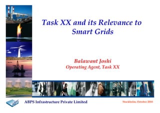 ABPS Infrastructure Private Limited Stockholm, October 2010
Task XX and its Relevance to
Smart Grids
Balawant Joshi
Operating Agent, Task XX
 