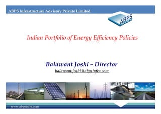 Indian Portfolio of Energy Efficiency Policies
Balawant Joshi – Director
balawant.joshi@abpsinfra.com
 