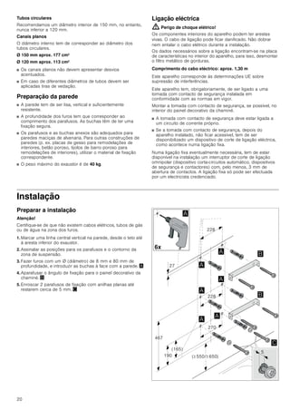 18
INSTRUÇÕES DE MONTAGEM
Instruções de montagem
■ Este aparelho deve ser instalado na parede.
■ Para acessórios especiais adicionais (p.ex., para a função
com recirculação de ar) observar as instruções de instalação
anexas.
■ As superfícies do aparelho são sensíveis. Evitar danos
durante a instalação.
: Instruções de segurança importantes
Leia atentamente o presente manual. Só
assim poderá utilizar o seu aparelho de
forma segura e correcta. Guarde as
instruções de utilização e montagem para
consultas futuras ou para futuros
utilizadores.
Só com uma montagem especializada e
em conformidade com as instruções de
montagem, pode ser garantida a segurança
durante a utilização. O instalador é
responsável pelo funcionamento correto no
local de montagem.
A largura do exaustor tem de, no mínimo,
corresponder à largura da placa de
cozinhar.
Na sua instalação têm de ser respeitadas
as normas de construção em vigor, bem
como as normas das entidades locais
distribuidoras de electricidade e de gás.
Perigo de vida!
Os gases de combustão aspirados podem
levar a intoxicação.
Certifique-se de que há sempre reposição
de ar fresco suficiente quando o aparelho é
utilizado no modo de exaustão em conjunto
com equipamentos de aquecimento que
consomem o ar ambiente.
Os equipamentos de aquecimento que
consomem o ar ambiente (p.ex. sistemas
de aquecimento a gás, óleo, lenha ou
carvão, esquentadores, cilindros) utilizam
para a combustão o ar do local de
montagem e transportam os gases de
combustão para o exterior através de um
sistema de exaustão (p.ex. uma chaminé).
Quando o exaustor está ligado, retira o ar
ambiente à cozinha e aos espaços
adjacentes - sem ar suficiente é criada uma
pressão negativa. Os gases tóxicos da
chaminé ou da conduta de extração voltam

PLQ
PLQ
PLQ




!
!
[
[
[
[
[[
 