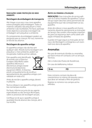 19
E-nr. FD
ANTES DA PRIMEIRA UTILIZAÇÃO
INDICAÇÃO: Estas instruções de serviço apli-
cam-se a vários modelos de aparelhos. È possí-
vel que sejam descritos vários pormenores de
equipamento que não correspondam ao seu
aparelho.
Antes de colocar o novo aparelho em funcio-
namento, deverá ler atentamente as Instruções
de Serviço. Elas contêm informações importan-
tes para sua segurança, bem como sobre utili-
zação e limpeza do aparelho.
Guardar em lugar seguro as Instruções de Ser-
viço e de Montagem e entregá-las a um even-
tual novo dono do aparelho.
INDICAÇÕES SOBRE PROTECÇÃO DO MEIO
AMBIENTE
Reciclagem da embalagem de transporte
Até chegar a sua casa, o seu novo aparelho
esteve protegido pela embalagem. Todos os
materiais utilizados não prejudicam o meio
ambiente e são reutilizáveis. Por favor, participe
neste objectivo e proceda à reciclagem da
embalagem sem prejudicar o ambiente.
Os componentes da embalagem podem ser
perigosas para as crianças. Por isso, mantenha-
as fora do seu alcance.
Reciclagem do aparelho antigo
Os aparelhos antigos não são lixo sem
qualquer valor. Através duma reciclagem sem
prejudicar o meio ambiente, podem ser
recuperadas matérias-primas valiosas.
Este aparelho está identificado
de acordo com a Directiva
Europeia 2002/96/EG sobre
aparelhos eléctricos e
electrónicos antigos (waste
electrical and electronic
equipment-WEEE). A Directiva
prevê o enquadramento da recolha e
aproveitamento dos aparelhos antigos com
validade em toda a EU.
Antes de reciclar o aparelho antigo, deverá
inutilizá-lo.
Nunca coloque o seu aparelho antigo junto do
lixo normal para recolha.
Por favor, informe-se junto do seu agente
especializado ou dos Serviços Municipais,
sobre os processos de reciclagem actuais.
Certifique-se de que o aparelho antigo é
guardado fora do alcance das crianças, até à
sua recolha.
Anomalias
No caso de eventuais dúvidas ou anomalias,
por favor entrar em contacto com os Serviços
Técnicos.
(Ver o índice dos Postos de Assistência).
Em caso de telefonema, indicar:
Estes números constam da placa de
características no interior do exaustor, para o
que deve ser retirado o filtro de gordura.
Registar os números nos campos acima
referidos.
Informações gerais
)
 