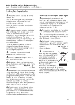 33
Indicações Importantes
Instruções adicionais para placas a gás:
ṇNa montagem de aparelhos de
cozinhar a gás (= fogões e placas), têm
que ser respeitadas as respectivas normas
nacionais em vigor (p. ex. na Alemanha:
Regulamentações Técnicas sobre
Instalações de Gás TRGI).
ṇTêm que ser respeitadas as instruções
e as normas de instalação do fabricante.
ṇO exaustor só pode ser instalado junto
de um armário superior ou de uma parede
alta. Distância mínima: 50 mm.
ṇA distância mínima, no caso de
queimadores a gás, entre a aresta superior
dos recipientes e a aresta inferior do
exaustor: 650 mm, Fig. 1.
Recomendação: 700 mm.
ṇAparelhos velhos não são, de forma
alguma, lixo.
Através de reciclagem compatível com o
meio ambiente, é possível recuperar
matérias primas valiosas.
Antes de enviar o aparelho para recicla-
gem, inutilize-o.
ṇO seu novo aparelho esteve protegido
pela embalagem até chegar a sua casa.
Todos os materiais aplicados na
embalagem são compatíveis com o meio
ambiente e reutilizáveis. Por favor
contribua também para a preservação do
meio ambiente, reciclando a embalagem
em conformidade.
Junto do Agente Especializado ou na
Câmara Municipal da sua área de
residência informe-se sobre os processos
de reciclagem disponíveis.
ṇO exaustor pode funcionar com
exaustão ou circulação de ar.
ṇInstalar o exaustor sempre centrado
com a placa de cozinha.
ṇRespeitar a distância mínima entre a
placa eléctrica de cozinha e o canto inferior
do exaustor: 550 mm, Fig. 1.
Recomendação: 700 mm.
ṇA montagem do exaustor só é possível
sobre uma zona de chama alimentada por
combustíveis sólidos, da qual pode resultar
perigo de incêndio (por ex. o saltar de uma
faúlha), se essa zona estiver protegida
com uma cobertura fechada inamovível e
se forem respeitadas as normas
especíﬁcas do país. Esta limitação não se
aplica a fogões ou placas a gás.
ṇQuanto menor for a distância entre o
exaustor e a placa de cozinha, maior é a
possibilidade de se formarem bolhas de
água na zona inferior do exaustor,
resultantes da subida do vapor de água.
Antes de iniciar a leitura destas instruções,
queira desdobrar as últimas páginas com ilustrações.
ṇEste aparelho está
marcado em conformidade
com a Directiva2002/96/CE
relativa aos resíduos de
equipamentos eléctricos e
electrónicos (waste electrical
and electronic equipment –
WEEE). A directiva
estabelece o quadro para a
criação de um sistema de recolha e
valorização dos equipamentos usados
válido em todos os Estados-Membros da
União Europeia.
 