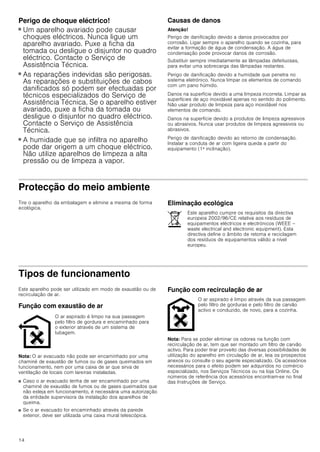 12
ì Índice[pt]Instruçõesdeutilizaçãoemontagem
INSTRUÇÕES DE SERVIÇO.................................................... 12
Instruções de Serviço......................................................... 12
Instruções de segurança importantes .............................. 12
Protecção do meio ambiente ............................................. 14
Eliminação ecológica................................................................. 14
Tipos de funcionamento..................................................... 14
Função com exaustão de ar..................................................... 14
Função com recirculação de ar............................................... 14
Operar o aparelho ............................................................... 15
Iluminação.................................................................................... 15
Limpeza e manutenção....................................................... 15
Falhas – o que fazer?.......................................................... 16
Serviço de Assistência Técnica......................................... 17
Acessórios de recirculação de ar ........................................... 17
INSTRUÇÕES DE MONTAGEM................................................18
Instruções de segurança importantes ...............................18
Indicações gerais.................................................................19
Função com exaustão de ar .................................................... 19
Tubagem de extração................................................................ 19
Preparação da parede............................................................... 20
Ligação eléctrica......................................................................... 20
Instalação..............................................................................20
Preparar a instalação................................................................. 20
Instalação..................................................................................... 21
Concluir a instalação do aparelho .......................................... 21
Ligar o aparelho.......................................................................... 21
Montagem do painel decorativo da chaminé ....................... 21
INSTRUÇÕES DE SERVIÇO
Instruções de Serviço
Pode consultar os dados de contacto de todos os países no
índice de serviços de assistência.
: Instruções de segurança importantes
Leia atentamente o presente manual. Só
assim poderá utilizar o seu aparelho de
forma segura e correcta. Guarde as
instruções de utilização e montagem para
consultas futuras ou para futuros
utilizadores.
Só com uma montagem especializada e
em conformidade com as instruções de
montagem, pode ser garantida a segurança
durante a utilização. O instalador é
responsável pelo funcionamento correto no
local de montagem.
Este aparelho foi concebido apenas para
uso doméstico. O aparelho não foi
concebido para o funcionamento no
exterior. Vigie o aparelho durante o
funcionamento. O fabricante não é
responsável por danos provocados pela
utilização inadequada ou por
manuseamento errado.
Este aparelho pode ser usado por crianças
com mais de 8 anos e por pessoas com
limitações físicas, sensoriais ou mentais ou
com pouca experiência ou conhecimentos,
se estiverem sob vigilância de uma pessoa
responsável pela sua segurança ou tiverem
sido instruídas acerca da utilização segura
do aparelho e tiverem compreendido os
perigos decorrentes da sua utilização.
As crianças não devem brincar com o
aparelho. As tarefas de limpeza e
manutenção por parte do utilizador não
devem ser efectuadas por crianças, a não
ser que tenham mais de 8 anos e estejam
sob vigilância.
As crianças menores de 8 anos devem
manter-se afastadas do aparelho e do cabo
de ligação.
Examine o aparelho depois de o
desembalar. Se forem detectados danos de
transporte, não ligue o aparelho.
Este aparelho não foi previsto para ser
utilizado com um temporizador externo ou
um telecomando externo.
Perigo de asfixia!
O material de embalagem é perigoso para
as crianças. Nunca deixe as crianças
brincarem com o material de embalagem.
Perigo de vida!
Os gases de combustão aspirados podem
levar a intoxicação.
Certifique-se de que há sempre reposição
de ar fresco suficiente quando o aparelho é
utilizado no modo de exaustão em conjunto
com equipamentos de aquecimento que
consomem o ar ambiente.
 