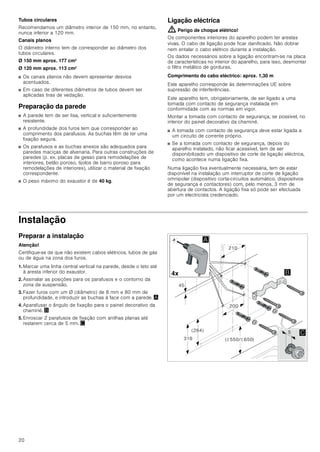18
INSTRUÇÕES DE MONTAGEM
Instruções de montagem
■ Este aparelho deve ser instalado na parede.
■ Para acessórios especiais adicionais (p.ex., para a função
com recirculação de ar) observar as instruções de instalação
anexas.
■ As superfícies do aparelho são sensíveis. Evitar danos
durante a instalação.
: Instruções de segurança importantes
Leia atentamente o presente manual. Só
assim poderá utilizar o seu aparelho de
forma segura e correcta. Guarde as
instruções de utilização e montagem para
consultas futuras ou para futuros
utilizadores.
Só com uma montagem especializada e
em conformidade com as instruções de
montagem, pode ser garantida a segurança
durante a utilização. O instalador é
responsável pelo funcionamento correto no
local de montagem.
A largura do exaustor tem de, no mínimo,
corresponder à largura da placa de
cozinhar.
Na sua instalação têm de ser respeitadas
as normas de construção em vigor, bem
como as normas das entidades locais
distribuidoras de electricidade e de gás.
Perigo de vida!
Os gases de combustão aspirados podem
levar a intoxicação.
Certifique-se de que há sempre reposição
de ar fresco suficiente quando o aparelho é
utilizado no modo de exaustão em conjunto
com equipamentos de aquecimento que
consomem o ar ambiente.
Os equipamentos de aquecimento que
consomem o ar ambiente (p.ex. sistemas
de aquecimento a gás, óleo, lenha ou
carvão, esquentadores, cilindros) utilizam
para a combustão o ar do local de
montagem e transportam os gases de
combustão para o exterior através de um
sistema de exaustão (p.ex. uma chaminé).

PLQ
PLQ
PLQ

PLQ



!
!
[
[
[
[
[
 