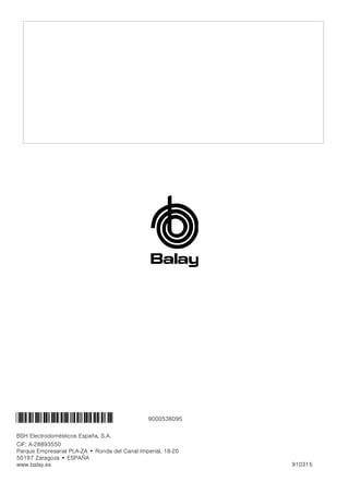 BSH Electrodomésticos España, S.A.
CIF: A-28893550
Parque Empresarial PLA-ZA • Ronda del Canal Imperial, 18-20
50197 Zaragoza • ESPAÑA
www.balay.es 910315
*9000536095* 9000536095
 