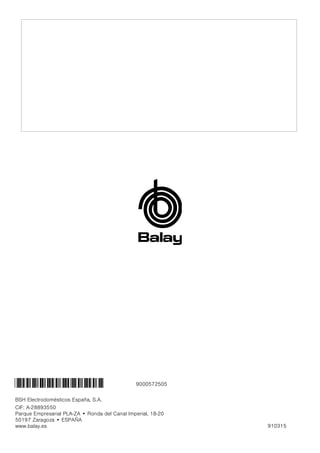 BSH Electrodomésticos España, S.A.
CIF: A-28893550
Parque Empresarial PLA-ZA • Ronda del Canal Imperial, 18-20
50197 Zaragoza • ESPAÑA
www.balay.es 910315
*9000572505* 9000572505
 