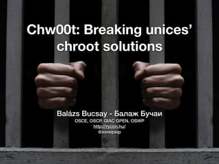 Chw00t: Breaking unices’
chroot solutions
Balázs Bucsay - Бaлaж Бучaи
OSCE, OSCP, GIAC GPEN, OSWP
http://rycon.hu/
@xoreipeip
 