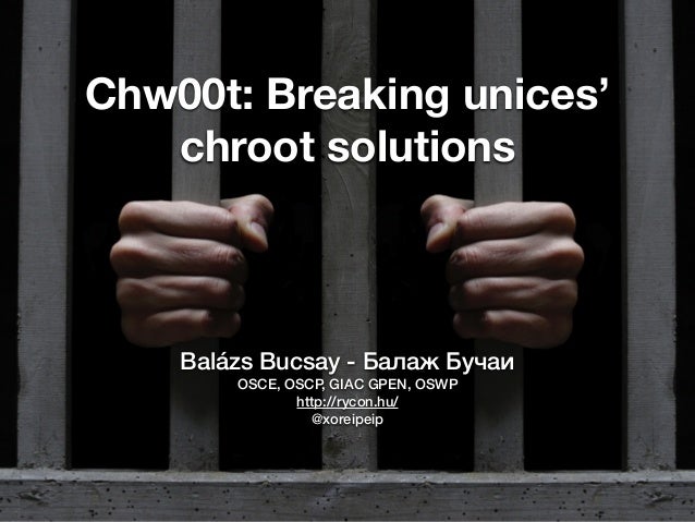 Chw00t: Breaking unices’
chroot solutions
Balázs Bucsay - Бaлaж Бучaи
OSCE, OSCP, GIAC GPEN, OSWP
http://rycon.hu/
@xoreip...