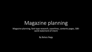 Magazine planning
Magazine planning, font type research, coverlines, contents pages, 500-
word statement of intent
By Balazs Nagy
 