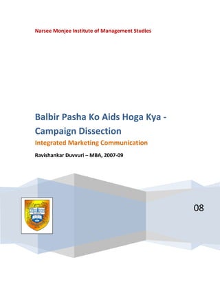 Narsee Monjee Institute of Management Studies
08
Balbir Pasha Ko Aids Hoga Kya -
Campaign Dissection
Integrated Marketing Communication
Ravishankar Duvvuri – MBA, 2007-09
 