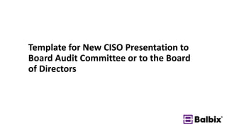 Template for New CISO Presentation to
Board Audit Committee or to the Board
of Directors
 
